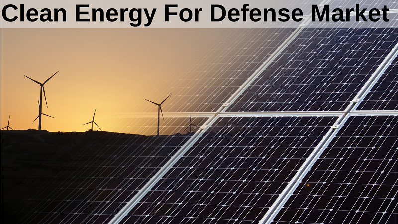 Global Clean Energy for Defense Market Overview, Opportunities, In-Depth Analysis, Growth Strategy, Business Strategy and Forecast To 2026